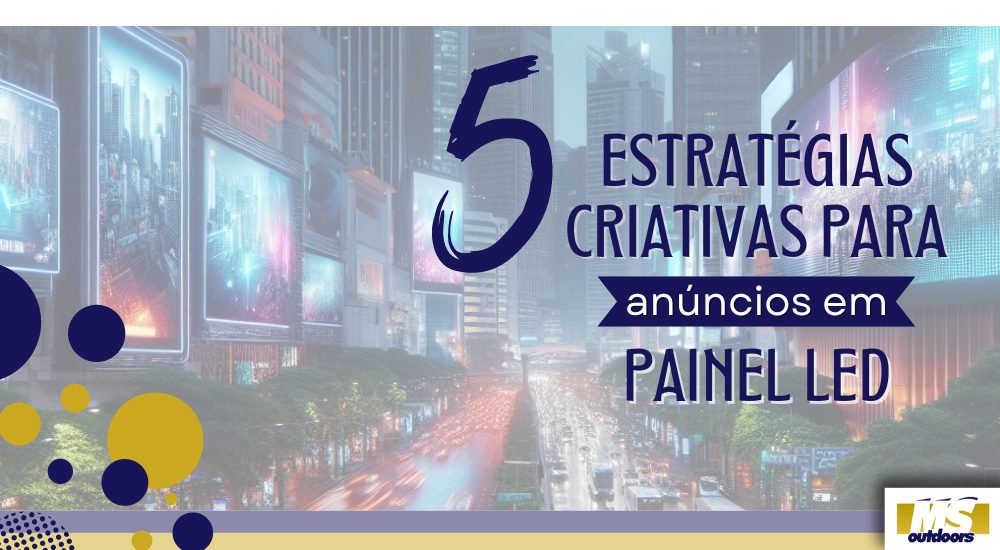 5 ESTRAT&Eacute;GIAS CRIATIVAS PARA AN&Uacute;NCIOS EM PAINEL LED