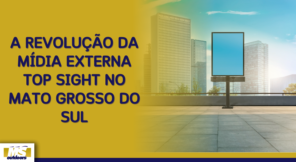 A Revolu&ccedil;&atilde;o da M&iacute;dia Externa Top Sight no Mato Grosso do Sul