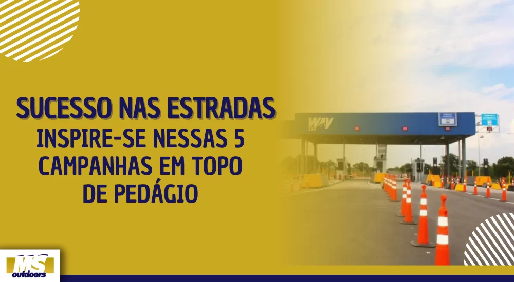 Sucesso Nas Estradas: Inspire-se Nessas 5 Campanhas em Topo de Ped&aacute;gio