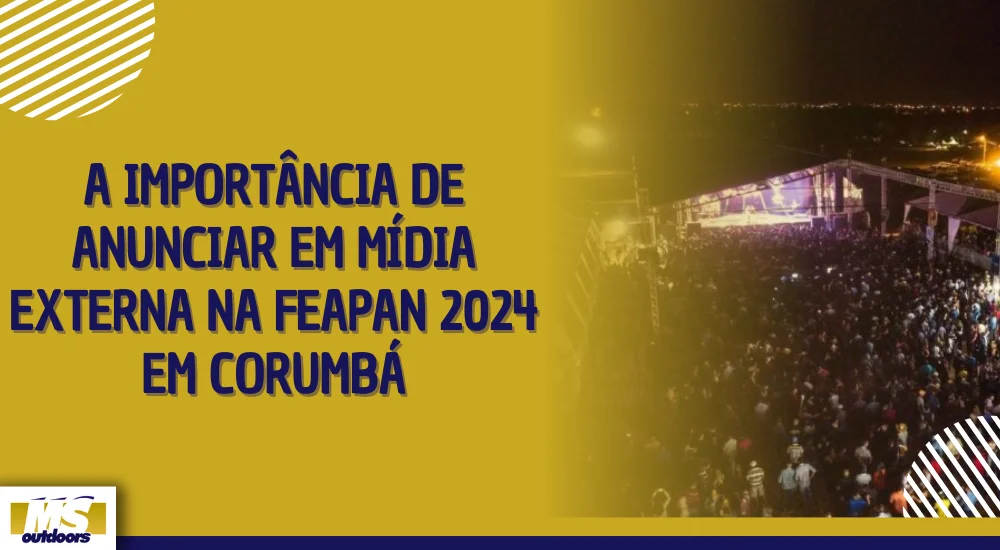 A Import&acirc;ncia de Anunciar em M&iacute;dia Externa na FEAPAN 2024 em Corumb&aacute;